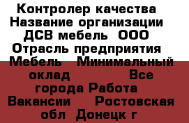 Контролер качества › Название организации ­ ДСВ мебель, ООО › Отрасль предприятия ­ Мебель › Минимальный оклад ­ 16 500 - Все города Работа » Вакансии   . Ростовская обл.,Донецк г.